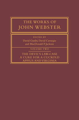 The Works of John Webster: Volume 2, The Devil's Law-Case; A Cure for a Cuckold; Appius and Virginia - John Webster