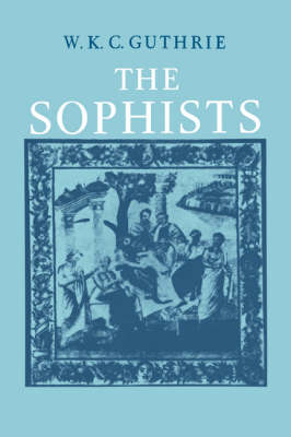 A History of Greek Philosophy: Volume 3, The Fifth Century Enlightenment, Part 1, The Sophists - W. K. C. Guthrie