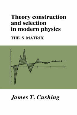 Theory Construction and Selection in Modern Physics - James T. Cushing