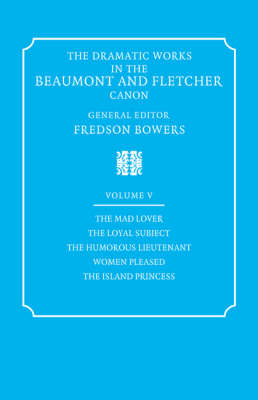 The Dramatic Works in the Beaumont and Fletcher Canon: Volume 5, The Mad Lover, The Loyal Subject, The Humorous Lieutenant, Women Pleased, The Island Princess - Francis Beaumont, John Fletcher