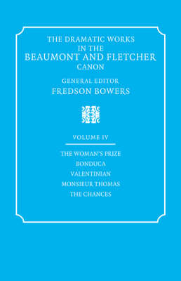 The Dramatic Works in the Beaumont and Fletcher Canon: Volume 4, The Woman's Prize, Bonduca, Valentinian, Monsieur Thomas, The Chances - Francis Beaumont, John Fletcher