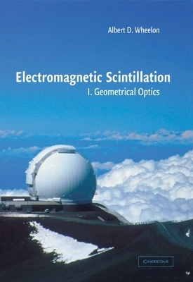 Electromagnetic Scintillation: Volume 1, Geometrical Optics - Albert D. Wheelon