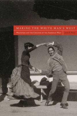 Making the White Man's West : Whiteness and the Creation of the American West -  Pierce Jason E. Pierce