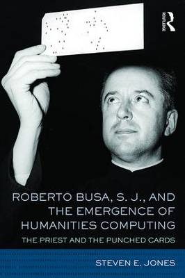 Roberto Busa, S. J., and the Emergence of Humanities Computing -  Steven E. Jones