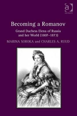 Becoming a Romanov. Grand Duchess Elena of Russia and her World (1807-1873) -  Charles A. Ruud,  Marina Soroka