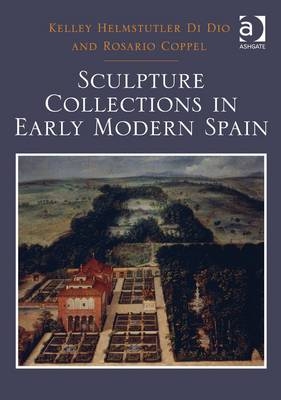 Sculpture Collections in Early Modern Spain -  Rosario Coppel,  Kelley Helmstutler Di Dio