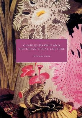 Charles Darwin and Victorian Visual Culture - Jonathan Smith