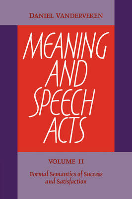 Meaning and Speech Acts: Volume 2, Formal Semantics of Success and Satisfaction - Daniel Vanderveken