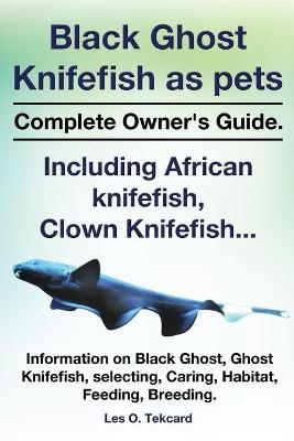 Black Ghost Knifefish as Pets, Incuding African Knifefish, Clown Knifefish... Complete Owner's Guide. Black Ghost, Ghost Knifefish, Selecting, Caring, - Les O Tekcard