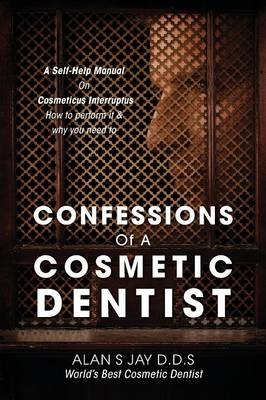 Confessions of a Cosmetic Dentist - Alan S Jay Wbcd