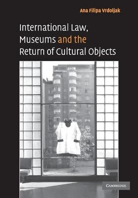 International Law, Museums and the Return of Cultural Objects - Ana Filipa Vrdoljak