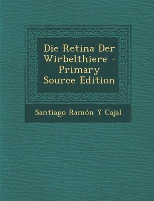 Die Retina Der Wirbelthiere - Primary Source Edition - Santiago Ramon y Cajal