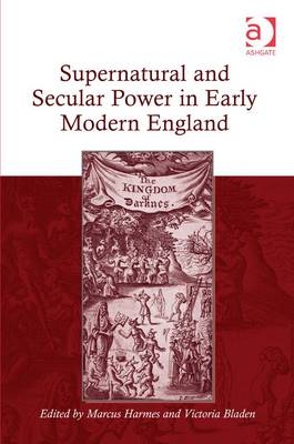 Supernatural and Secular Power in Early Modern England -  Victoria Bladen,  Marcus Harmes