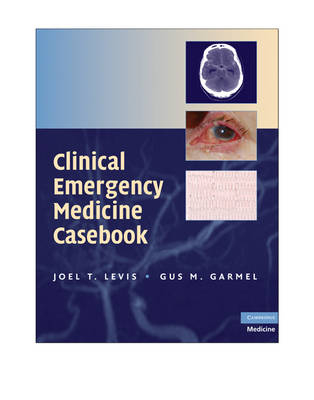 Clinical Emergency Medicine Casebook - Joel T. Levis, Gus M. Garmel