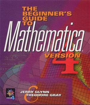 The Beginner's Guide to MATHEMATICA ®, Version 4 - Jerry Glynn, Theodore Gray