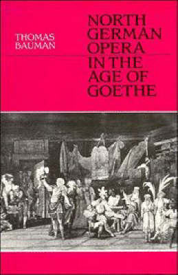 North German Opera in the Age of Goethe - Thomas Bauman