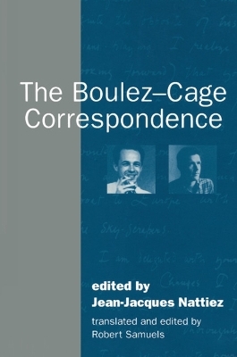 The Boulez-Cage Correspondence - Jean-Jacques Nattiez; Robert Samuels