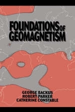 Foundations of Geomagnetism - George Backus, Robert Parker, Catherine Constable