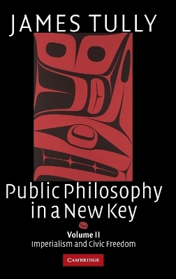 Public Philosophy in a New Key: Volume 2, Imperialism and Civic Freedom - James Tully