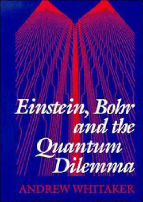 Einstein, Bohr and the Quantum Dilemma - Andrew Whitaker