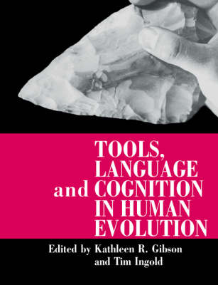 Tools, Language and Cognition in Human Evolution - Kathleen R. Gibson, Tim Ingold