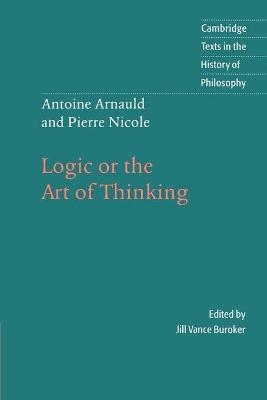 Antoine Arnauld and Pierre Nicole: Logic or the Art of Thinking - Antoine Arnauld, Pierre Nicole