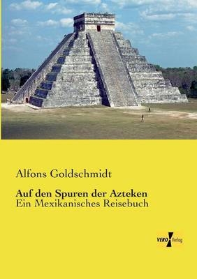 Auf den Spuren der Azteken - Alfons Goldschmidt