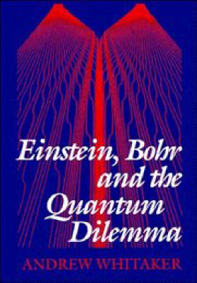 Einstein, Bohr and the Quantum Dilemma - Andrew Whitaker