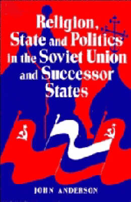 Religion, State and Politics in the Soviet Union and Successor States, 1953–1993 - John Anderson