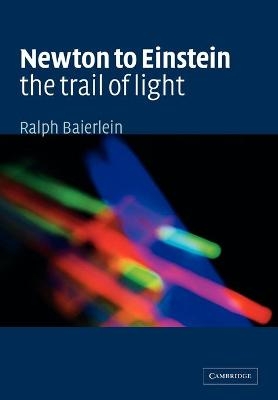 Newton to Einstein: The Trail of Light - Ralph Baierlein