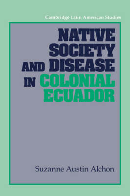 Native Society and Disease in Colonial Ecuador - Suzanne Austin Alchon