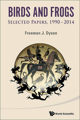 Birds And Frogs: Selected Papers Of Freeman Dyson, 1990-2014 - Freeman J Dyson