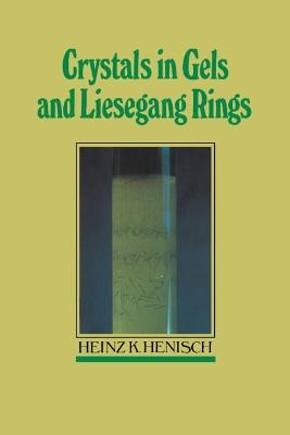 Crystals in Gels and Liesegang Rings - Heinz K. Henisch