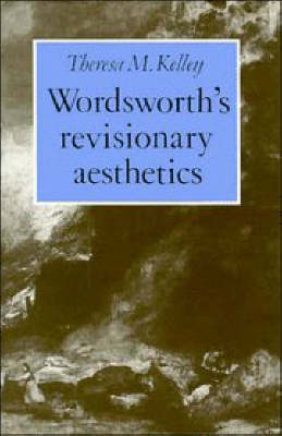 Wordsworth's Revisionary Aesthetics - Theresa M. Kelley