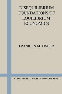 Disequilibrium Foundations of Equilibrium Economics - Franklin M. Fisher