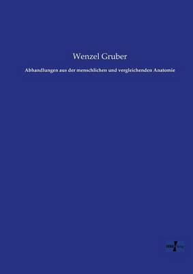 Abhandlungen aus der menschlichen und vergleichenden Anatomie - Wenzel Gruber