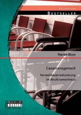 Casemanagement: Verweildauerreduzierung im Akutkrankenhaus - Marion Blum