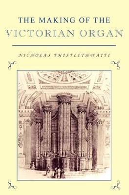 The Making of the Victorian Organ - Nicholas Thistlethwaite