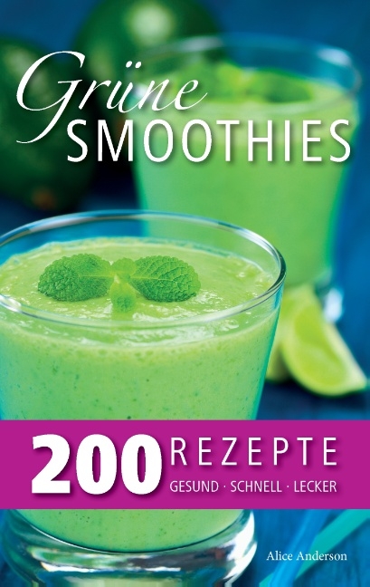 Grüne Smoothies – 200 Rezepte - Alice Anderson