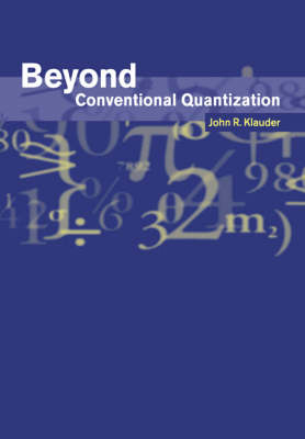 Beyond Conventional Quantization - John R. Klauder