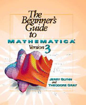 The Beginner's Guide to Mathematica ® Version 3 - Jerry Glynn, Theodore W. Gray