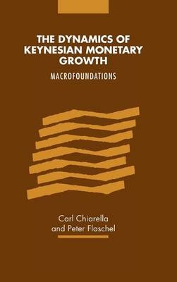The Dynamics of Keynesian Monetary Growth - Carl Chiarella, Peter Flaschel