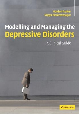 Modelling and Managing the Depressive Disorders - Gordon Parker, Vijaya Manicavasagar