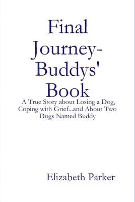 Final Journey- Buddys' Book: A True Story About Losing a Dog, Coping with Grief...and About Two Dogs Named Buddy - Elizabeth Parker