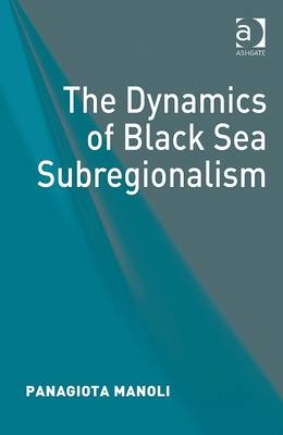 The Dynamics of Black Sea Subregionalism -  Panagiota Manoli
