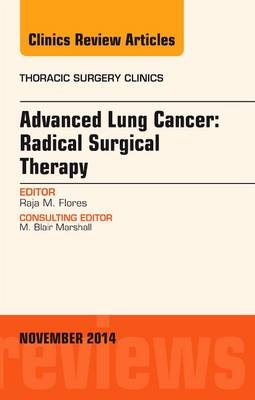 Advanced Lung Cancer: Radical Surgical Therapy, An Issue of Thoracic Surgery Clinics - Raja Flores
