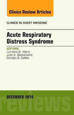 Acute Respiratory Distress Syndrome, An Issue of Clinics in Chest Medicine - Lorraine B. Ware