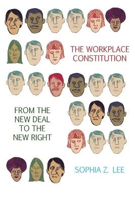 The Workplace Constitution from the New Deal to the New Right - Sophia Z. Lee