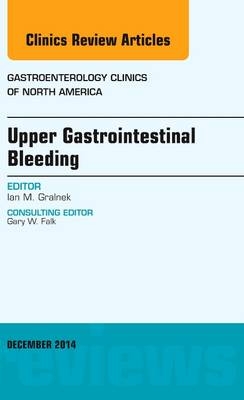 Upper Gastrointestinal Bleeding, An issue of Gastroenterology Clinics of North America - Ian M. Gralnek