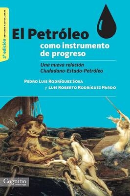 El Petroleo Como Instrumento de Progreso - Pedro Luis Rodriguez Sosa, Luis Roberto Rodriguez Pardo